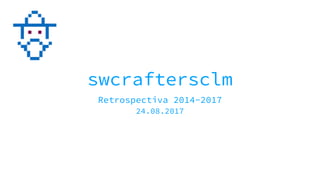 swcraftersclm
Retrospectiva 2014-2017
24.08.2017
 