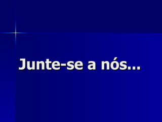 Junte-se a nós... 