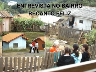 ENTREVISTA NO BAIRRO RECANTO FELIZ 