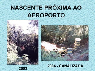 NASCENTE PRÓXIMA AO AEROPORTO 2003 2004 - CANALIZADA 