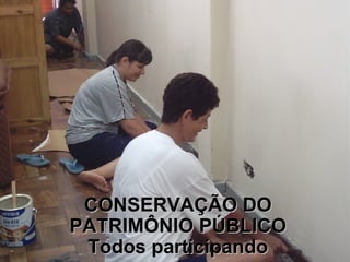 CONSERVAÇÃO DO PATRIMÔNIO PÚBLICO Todos participando 