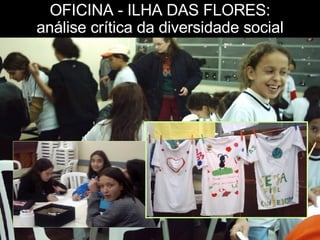 OFICINA - ILHA DAS FLORES: análise crítica da diversidade social 