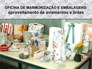 OFICINA DE MARMORIZAÇÃO E EMBALAGENS:  aproveitamento de aviamentos e tintas 