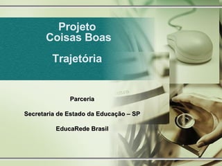 Projeto  Coisas Boas Trajetória  Parceria Secretaria de Estado da Educação – SP EducaRede Brasil 