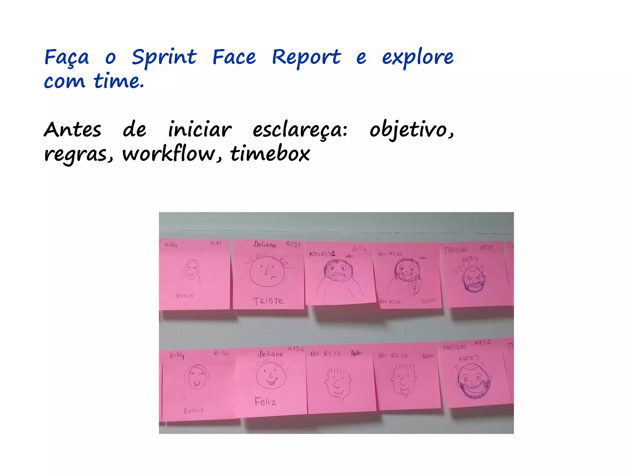 Faça o Sprint Face Report e explore
com time.
Antes de iniciar esclareça: objetivo,
regras, workflow, timebox
 