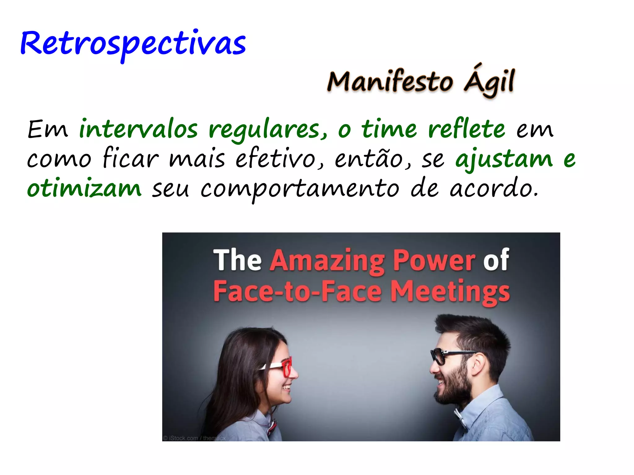 Retrospectivas
Em intervalos regulares, o time reflete em
como ficar mais efetivo, então, se ajustam e
otimizam seu comportamento de acordo.
 