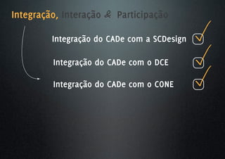 Integração, Interação & Participação

         Integração do CADe com a SCDesign

         Integração do CADe com o DCE

         Integração do CADe com o CONE
 