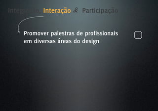 Integração, Interação & Participação


     Promover palestras de profissionais
     em diversas áreas do design
 