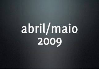 abril/maio
   2009
 
