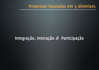 Propostas baseadas em 3 diretrizes




Integração, Interação & Participação
 
