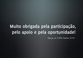 Muito obrigada pela participação,
 pelo apoio e pela oportunidade!
                  Equipe do CADe Gestão 2009
 
