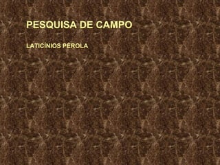 PESQUISA DE CAMPO LATICÍNIOS PÉROLA 