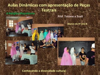 Aulas Dinâmicas com apresentação de Peças Teatrais A Religião Muçulmana  Prof  Tatiane e Sueli Alunos do 9º ano B Conhecendo a diversidade cultural 