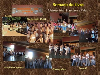 Semana do Livro Dia do Indio 19/04 Desfile Coreografias Bibliotecárias: Franciana e Cida Grupo de Capoeira Anos 60 