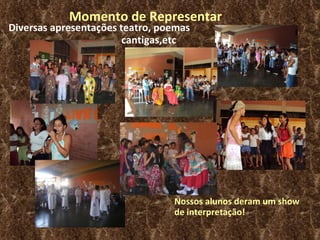 Momento de Representar Diversas apresentações teatro, poemas cantigas,etc   Nossos alunos deram um show de interpretação! 