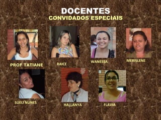 PROF TATIANE RAICE WANESSA SUELI NUNES HALLANYA MERISLENE FLAVIA DOCENTES CONVIDADOS ESPECIAIS 