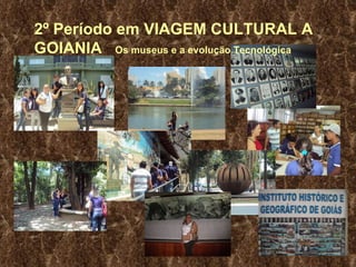 2º Período em VIAGEM CULTURAL A GOIANIA  Os  museus e a evolução Tecnológica 