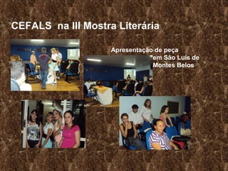 CEFALS  na III Mostra Literária Apresentação de peça em São Luis de  Montes Belos 