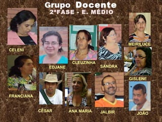 G rupo   Docente 2ªFASE - E. MÉDIO CELENI EDJANE CLEUZINHA SANDRA  FRANCIANA JALBIR CÉSAR ANA MARIA MEIRILUCE JOÃO GISLENE 
