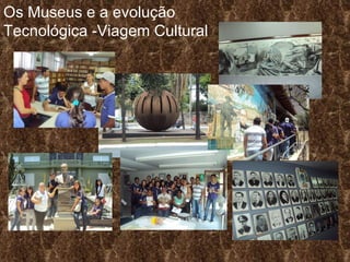 Os Museus e a evolução Tecnológica -Viagem Cultural 