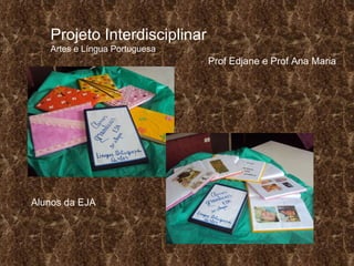 Projeto Interdisciplinar Artes e Língua Portuguesa Prof Edjane e Prof Ana Maria Alunos da EJA 