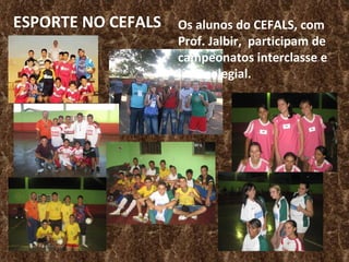 ESPORTE NO CEFALS Os alunos do CEFALS, com Prof. Jalbir,  participam de campeonatos interclasse e intercolegial. 