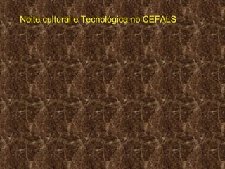 Noite cultural e Tecnológica no CEFALS 