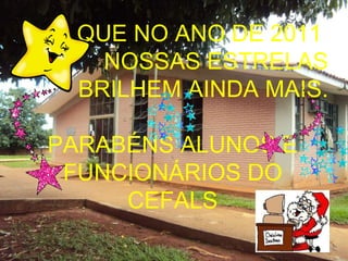QUE NO ANO DE 2011  NOSSAS ESTRELAS BRILHEM AINDA MAIS. PARABÉNS ALUNOS E FUNCIONÁRIOS DO CEFALS 