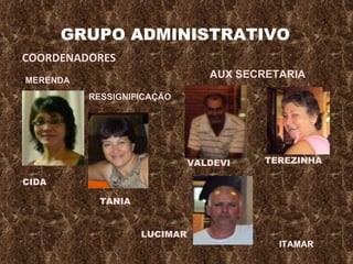 GRUPO ADMINISTRATIVO COORDENADORES MERENDA RESSIGNIFICAÇÃO CIDA TANIA AUX SECRETARIA VALDEVI TEREZINHA LUCIMAR ITAMAR 