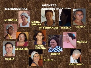 Mª DIVINA MARIA EURIPA MARIA  HELENA ADELAIDE Mª FERNANDES ZEIGNA MARCIA ISTÉLIA JOÃOZINHO CLÉLIA SUELY AGENTES ADMINISTRATIVOS MERENDEIRAS ABADIA 