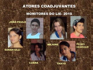 ATORES COADJUVANTES MONITORES DO LIE- 2010 JOÃO PAULO SARAH ULLI MILAINE THAYS LUANA PEDRO HENRIQUE 