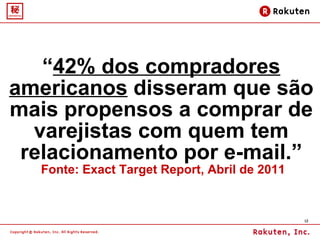 “ 42% dos compradores americanos   disseram que são mais propensos a comprar de varejistas com quem tem relacionamento por e-mail.”  Fonte: Exact Target Report, Abril de 2011 