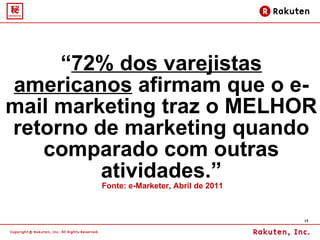 “ 72% dos varejistas americanos  afirmam que o e-mail marketing traz o MELHOR retorno de marketing quando comparado com outras atividades.”  Fonte: e-Marketer, Abril de 2011 