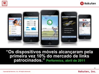“ Os dispositivos móveis alcançaram pela primeira vez 10% do mercado de links patrocinados.”  Performics, abril de 2011 