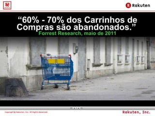 “ 60% - 70% dos Carrinhos de Compras são abandonados.”  Forrest Research, maio de 2011 