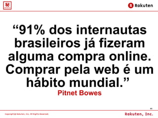 “ 91% dos internautas brasileiros já fizeram alguma compra online. Comprar pela web é um hábito mundial.”  Pitnet Bowes 