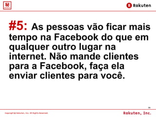 #5:   As pessoas vão ficar mais tempo na Facebook do que em qualquer outro lugar na internet. Não mande clientes para a Facebook, faça ela enviar clientes para você.  
