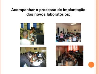 Acompanhar o processo de implantação dos novos laboratórios; 