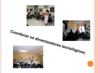Coordenar os dinamizadores tecnológicos; 