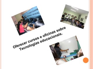 Oferecer cursos e oficinas sobre Tecnologias educacionais. 