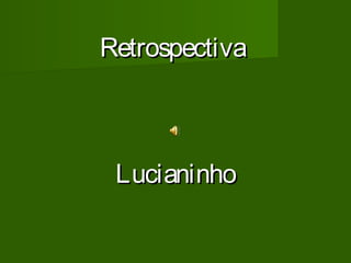 Retrospectiva

Lucianinho

 