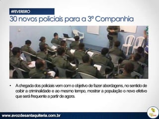 #FEVEREIRO

30 novos policiais para a 3ª Companhia

• Achegada dos policiais vem com o objetivo de fazer abordagens, no sentido de
coibir a criminalidade e ao mesmo tempo, mostrar a população o novo efetivo
que será frequente a partir de agora.

 