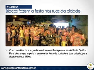 #FEVEREIRO

Blocos fazem a festa nas ruas da cidade

• Com paredões de som, os blocos fizeram a festa pelas ruas de Santa Quitéria.
Para eles, o que importa mesmo é ter força de vontade e fazer a festa, para
alegrar os seus foliões.

 