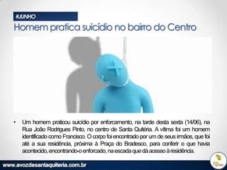 #JUNHO

Homem pratica suicídio no bairro do Centro

•

Um homem praticou suicídio por enforcamento, na tarde desta sexta (14/06), na
Rua João Rodrigues Pinto, no centro de Santa Quitéria. A vítima foi um homem
identificado como Francisco. O corpo foi encontrado por um de seus irmãos, que foi
até a sua residência, próxima à Praça do Bradesco, para conferir o que havia
acontecido, encontrando-o enforcado, na escada que dá acesso à residência.

 