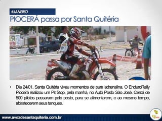 #JANEIRO

PIOCERÁ passa por Santa Quitéria

• Dia 24/01, Santa Quitéria viveu momentos de pura adrenalina. O EnduroRally
Piocerá realizou um Pit Stop, pela manhã, no Auto Posto São José. Cerca de
500 pilotos passaram pelo posto, para se alimentarem, e ao mesmo tempo,
abastecerem seus tanques.

 