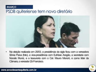 #MARÇO

PSDB quiteriense tem novo diretório

• Na eleição realizada em 25/03, a presidência da sigla ficou com a vereadora
Sônia Paiva (foto), a vice-presidência com Eufrásio Aragão, a secretaria com
Nonato Muniz, e a tesouraria com o Cel. Mauro Mororó, e como líder da
Câmara, o vereador Zé Francisco.

 