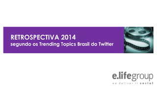 RETROSPECTIVA 2014
segundo os Trending Topics Brasil do Twitter
 