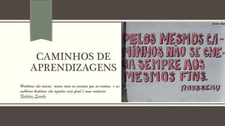 CAMINHOS DE
APRENDIZAGENS
Histórias são únicas, assim como as pessoas que as contam, e as
melhores histórias são aquelas cujo final é uma surpresa.
Nicholas Sparks
 