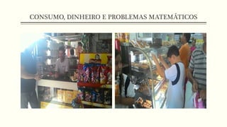 CONSUMO, DINHEIRO E PROBLEMAS MATEMÁTICOS
 