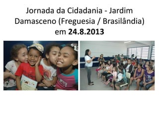 Jornada da Cidadania - Jardim
Damasceno (Freguesia / Brasilândia)
em 24.8.2013
 